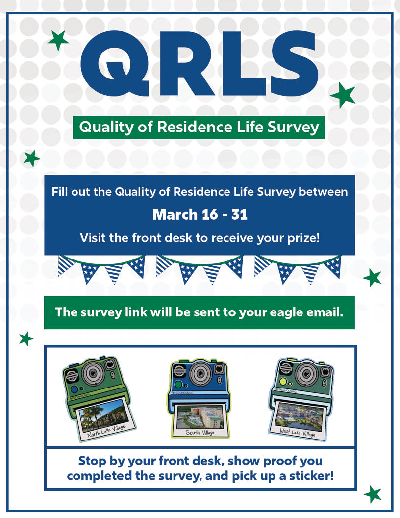 QRLS 2026 The Quality of Residence Like Survey! Fill out the Quality of Residence Life Survey between March 16-31. Visit the front desk to receive your prove. The survey link vill be sent to your eagle email. stop by the front desk, show proff you completed the survey, and pick up a sticker!